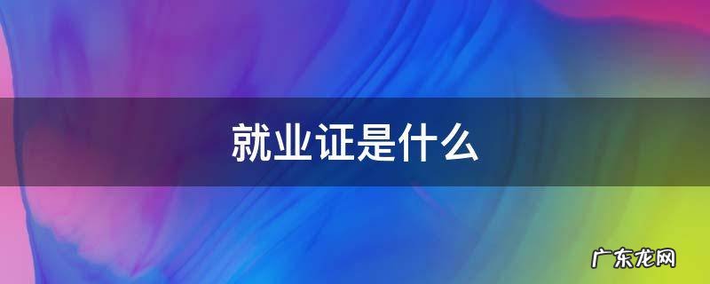 就业证是什么 就业证是什么样子的