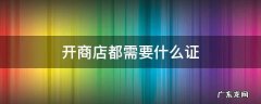 开商店都需要什么证 想开商店需要什么手续