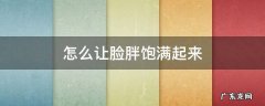 脸很瘦怎么让脸变饱满 怎么让脸胖饱满起来
