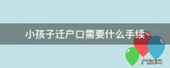 小孩子迁户口需要什么手续 小孩子迁户口需要什么手续和证件