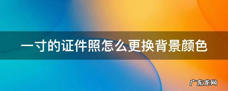 一寸的证件照怎么更换背景颜色
