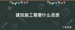 土建工程需要什么资质 建筑施工需要什么资质