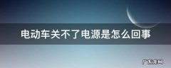 电动车关不住电源 电动车关不了电源是怎么回事
