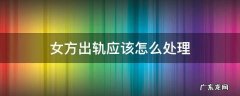 女方出轨应该怎么处理 女方出轨如何处理