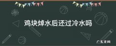 鸡块是用冷水焯还是热水焯 鸡块焯水后还过冷水吗