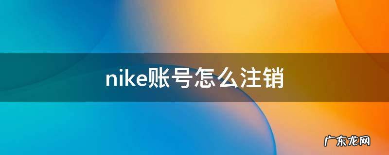 nike账号怎么注销 Nike账号如何注销