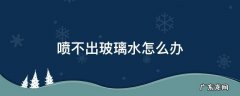 喷不出玻璃水怎么办 怎么玻璃水喷不出来