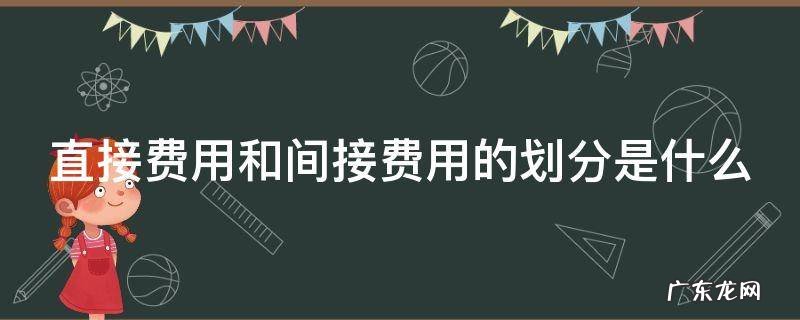 直接费用和间接费用的划分是什么 直接费用和间接费用的概念