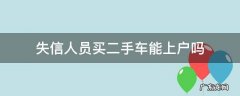 失信人员买二手车能上户吗 失信被执行人可以买二手车上户吗