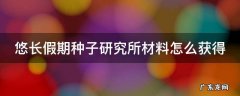 悠长假期种子研究所材料怎么获得 悠长假期种子研究院