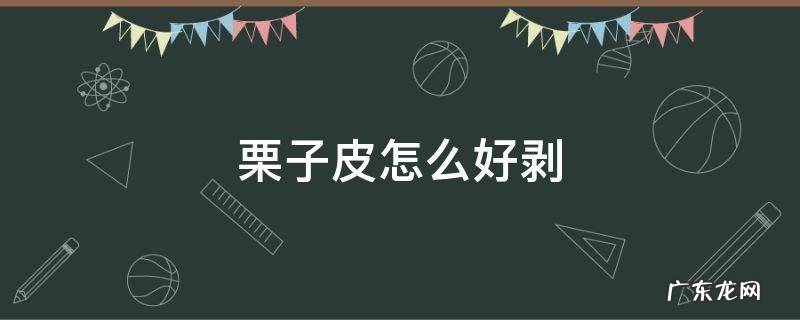 栗子皮怎么好剥 栗子皮怎么才好剥