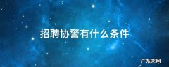 招聘协警有什么条件 协警招聘条件公安有哪些部门