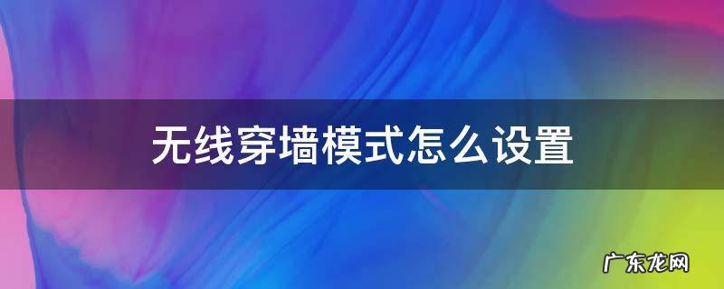 无线穿墙模式怎么设置 如何设置无线网穿墙模式