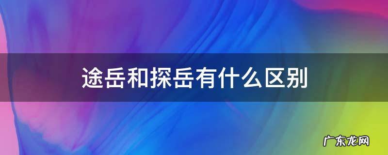 途岳和探岳有什么区别 途岳和探岳区别多大