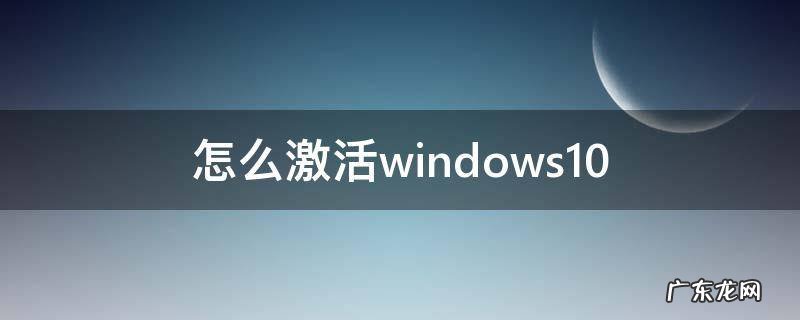 怎么激活windows10 怎么激活windows10激活码