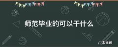 师范毕业的可以干什么 师范生本科毕业可以干什么