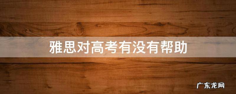 雅思对高考有没有帮助 雅思词汇对高考有帮助吗