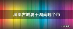 凤凰古城属于湖南哪个市 凤凰古城属于湖南哪个市有高铁吗