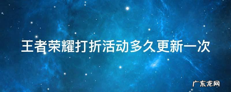 王者荣耀打折活动多久更新一次啊 王者荣耀打折活动多久更新一次