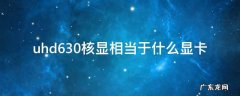 uhd630核显相当于什么显卡 uhd630核显相当于独显