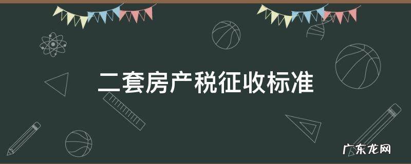二套房产税征收标准2022 二套房产税征收标准