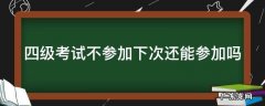 四级考试不参加下次还能参加吗