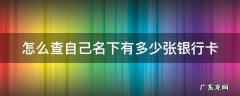 怎么查自己名下有多少张银行卡 怎么查自己名下有多少张银行卡?