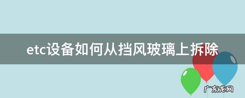 etc设备如何从挡风玻璃上拆除 etc设备怎么拆下来