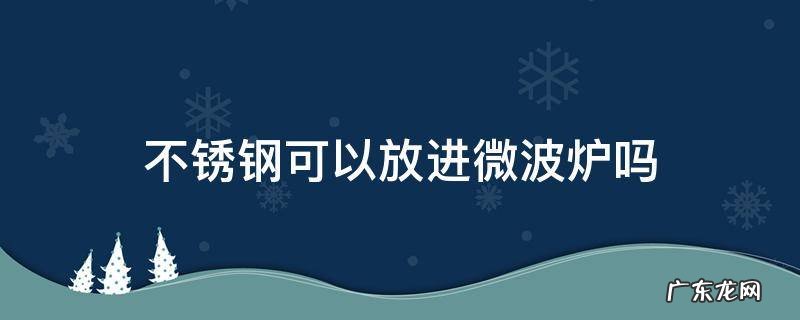 不锈钢碗可以放进微波炉吗 不锈钢可以放进微波炉吗