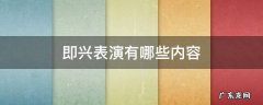 即兴表演有哪些内容 即兴表演的内容