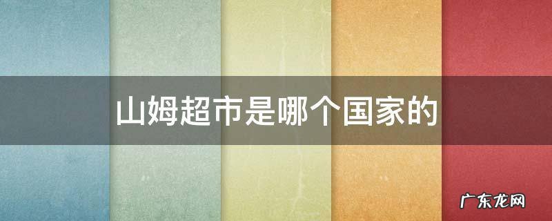 山姆超市是哪个国家的盒马 山姆超市是哪个国家的