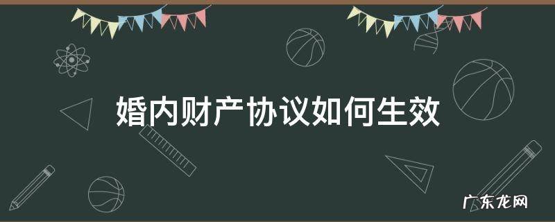 婚内财产协议约定有效吗 婚内财产协议如何生效
