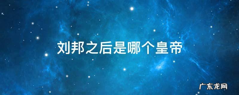 刘邦之后是哪个皇帝 刘邦之后谁继位排序表