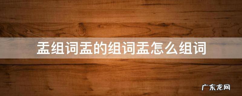 盂的组词是什么 盂组词盂的组词盂怎么组词