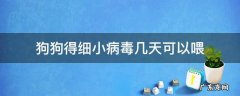 狗狗得细小病毒几天可以喂 狗狗细小病毒痊愈后几天能喂食