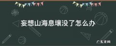 妄想山海经息壤没了 妄想山海息壤没了怎么办
