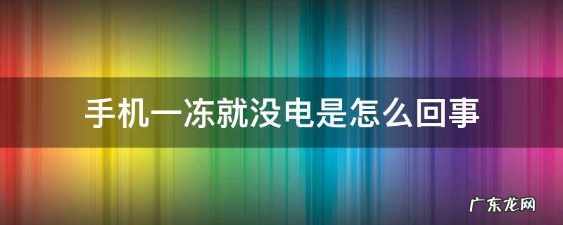 手机一冻就没电是怎么回事,充电还不好使 手机一冻就没电是怎么回事