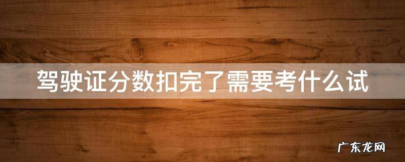 驾驶证分数扣完了需要考什么试