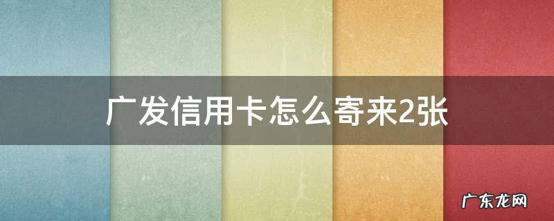 广发信用卡怎么寄来2张有一个是给力卡 广发信用卡怎么寄来2张