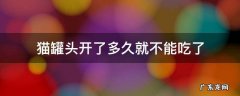 猫罐头开了多久必须要吃 猫罐头开了多久就不能吃了