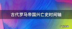 古代罗马帝国兴亡史时间轴 罗马帝国衰亡史时间轴