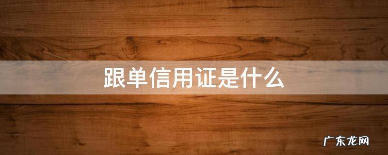 跟单信用证是什么时候开 跟单信用证是什么