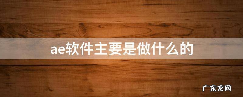 Ae是什么软件干什么的 ae软件主要是做什么的
