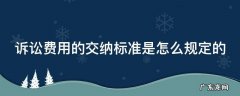 诉讼费用的交纳标准是怎么规定的呀 诉讼费用的交纳标准是怎么规定的