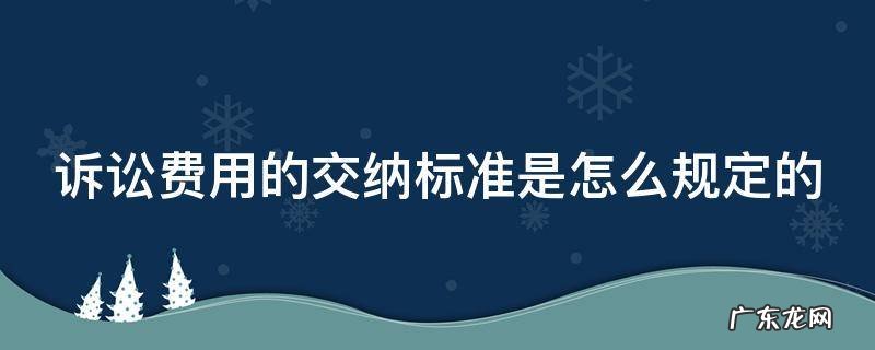 诉讼费用的交纳标准是怎么规定的呀 诉讼费用的交纳标准是怎么规定的