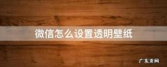 苹果微信怎么设置透明壁纸 微信怎么设置透明壁纸