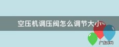 空压机调压阀怎么调节大小 空压机调压阀怎么调节大小视频