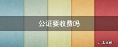 公证要收费吗 为什么要收公证费
