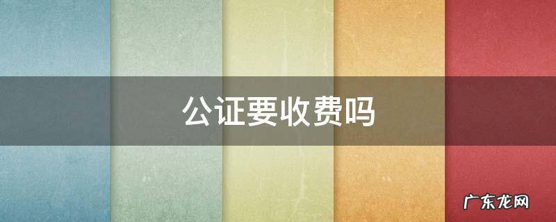 公证要收费吗 为什么要收公证费
