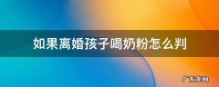 奶粉喂养的孩子离婚判 如果离婚孩子喝奶粉怎么判